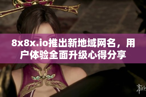 8x8x.io推出新地域网名，用户体验全面升级心得分享