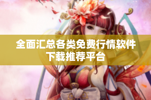 全面汇总各类免费行情软件下载推荐平台