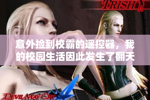 意外捡到校霸的遥控器，我的校园生活因此发生了翻天覆地的变化