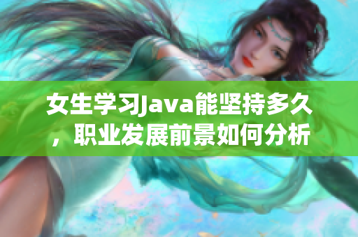 女生学习Java能坚持多久，职业发展前景如何分析