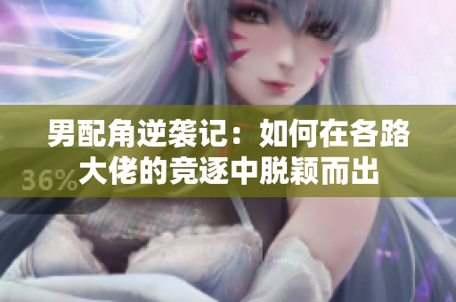 男配角逆袭记：如何在各路大佬的竞逐中脱颖而出