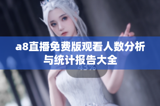 a8直播免费版观看人数分析与统计报告大全