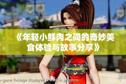 《年轻小鲜肉之间的奇妙美食体验与故事分享》