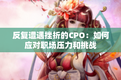 反复遭遇挫折的CPO：如何应对职场压力和挑战