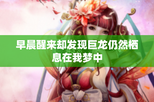 早晨醒来却发现巨龙仍然栖息在我梦中