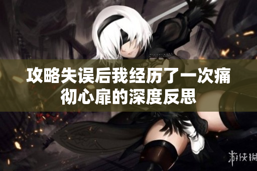 攻略失误后我经历了一次痛彻心扉的深度反思