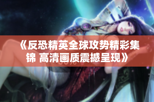 《反恐精英全球攻势精彩集锦 高清画质震撼呈现》