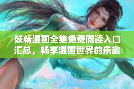 妖精漫画全集免费阅读入口汇总，畅享漫画世界的乐趣