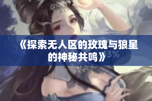 《探索无人区的玫瑰与狼星的神秘共鸣》