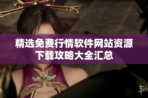 精选免费行情软件网站资源下载攻略大全汇总