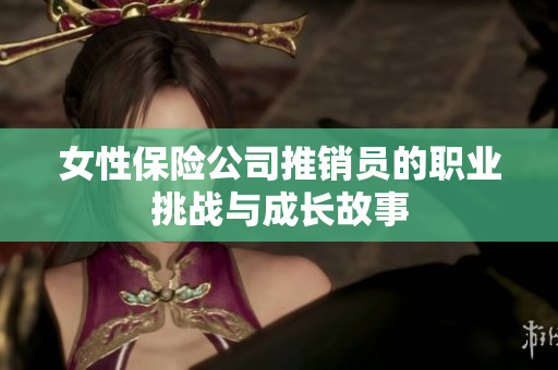 女性保险公司推销员的职业挑战与成长故事