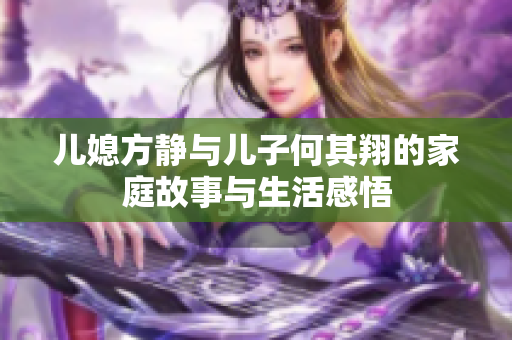 儿媳方静与儿子何其翔的家庭故事与生活感悟