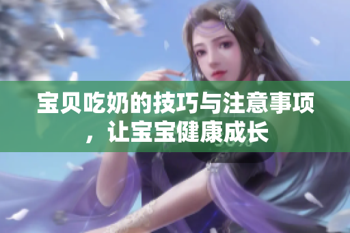 宝贝吃奶的技巧与注意事项，让宝宝健康成长