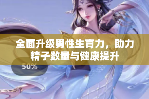 全面升级男性生育力，助力精子数量与健康提升