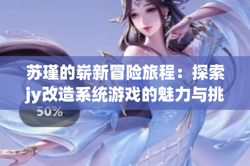 苏瑾的崭新冒险旅程：探索jy改造系统游戏的魅力与挑战