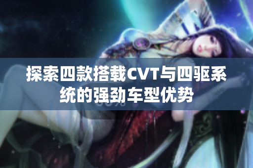 探索四款搭载CVT与四驱系统的强劲车型优势