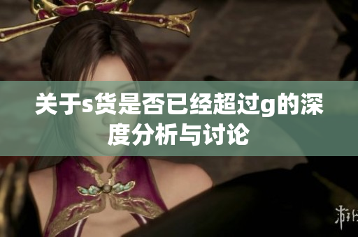 关于s货是否已经超过g的深度分析与讨论