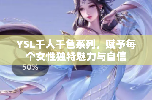 YSL千人千色系列，赋予每个女性独特魅力与自信