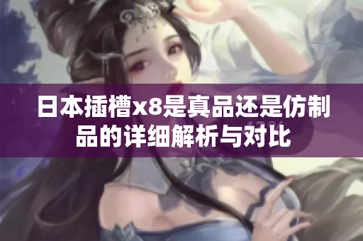 日本插槽x8是真品还是仿制品的详细解析与对比