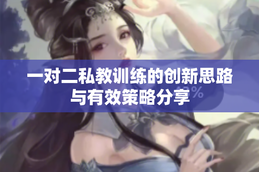 一对二私教训练的创新思路与有效策略分享