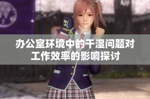 办公室环境中的干湿问题对工作效率的影响探讨