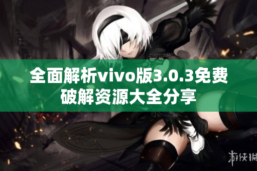 全面解析vivo版3.0.3免费破解资源大全分享