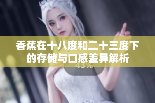 香蕉在十八度和二十三度下的存储与口感差异解析