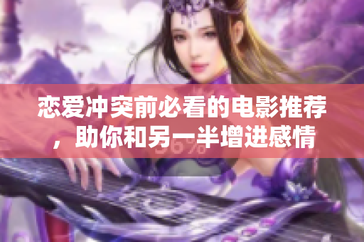 恋爱冲突前必看的电影推荐，助你和另一半增进感情