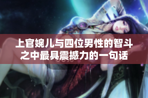上官婉儿与四位男性的智斗之中最具震撼力的一句话