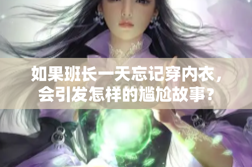 如果班长一天忘记穿内衣，会引发怎样的尴尬故事？