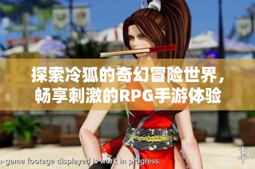 探索冷狐的奇幻冒险世界，畅享刺激的RPG手游体验