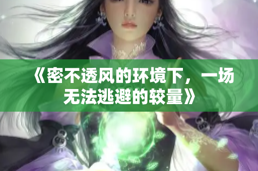 《密不透风的环境下，一场无法逃避的较量》