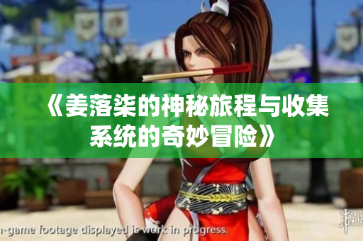 《姜落柒的神秘旅程与收集系统的奇妙冒险》