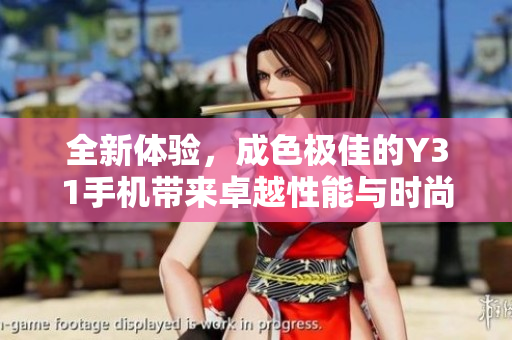 全新体验，成色极佳的Y31手机带来卓越性能与时尚设计