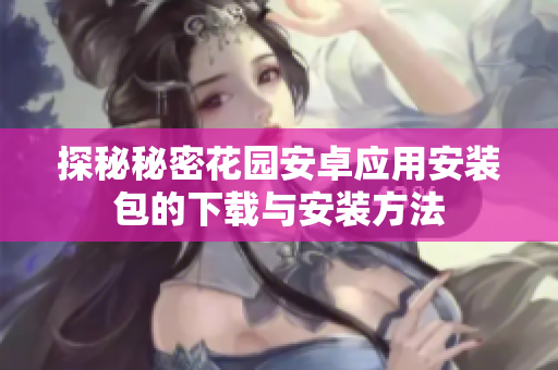 探秘秘密花园安卓应用安装包的下载与安装方法