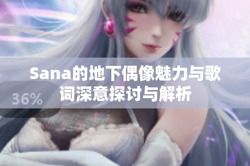 Sana的地下偶像魅力与歌词深意探讨与解析