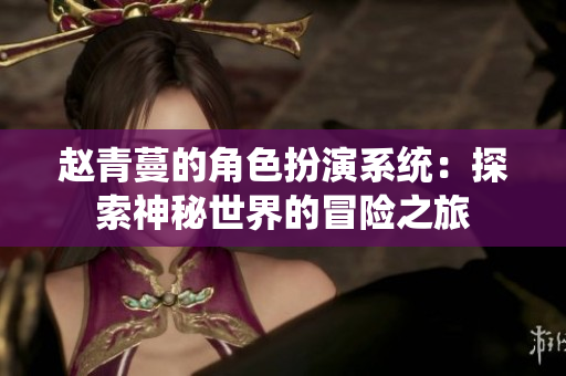 赵青蔓的角色扮演系统：探索神秘世界的冒险之旅