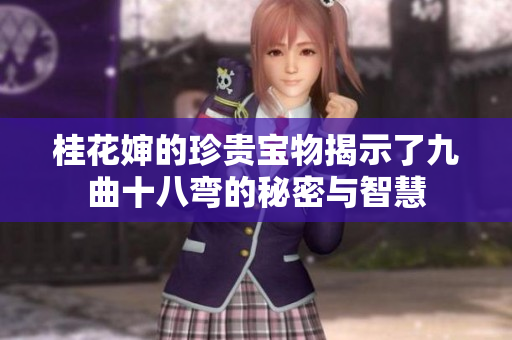 桂花婶的珍贵宝物揭示了九曲十八弯的秘密与智慧