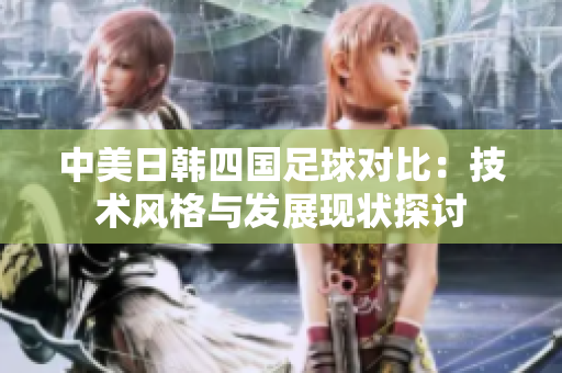 中美日韩四国足球对比：技术风格与发展现状探讨