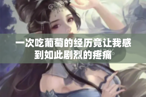 一次吃葡萄的经历竟让我感到如此剧烈的疼痛