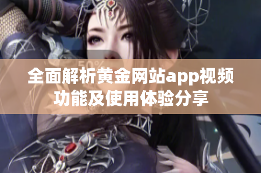 全面解析黄金网站app视频功能及使用体验分享