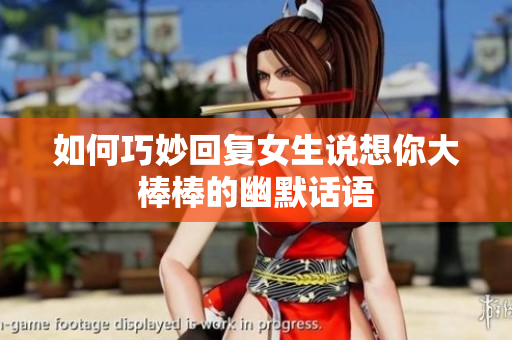 如何巧妙回复女生说想你大棒棒的幽默话语