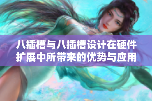 八插槽与八插槽设计在硬件扩展中所带来的优势与应用解析