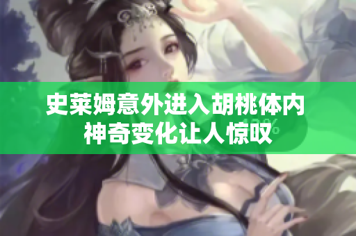 史莱姆意外进入胡桃体内 神奇变化让人惊叹