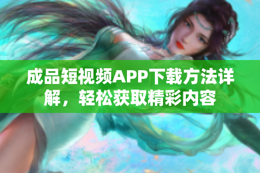 成品短视频APP下载方法详解，轻松获取精彩内容