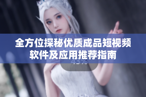 全方位探秘优质成品短视频软件及应用推荐指南