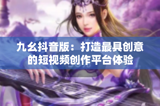 九幺抖音版：打造最具创意的短视频创作平台体验