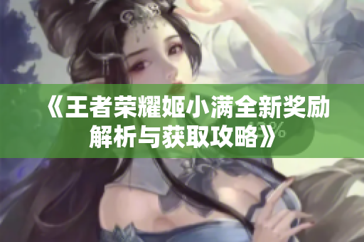 《王者荣耀姬小满全新奖励解析与获取攻略》