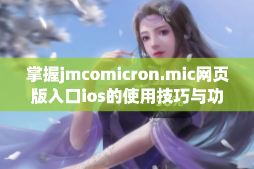 掌握jmcomicron.mic网页版入口ios的使用技巧与功能介绍