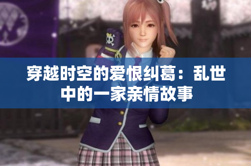 穿越时空的爱恨纠葛：乱世中的一家亲情故事